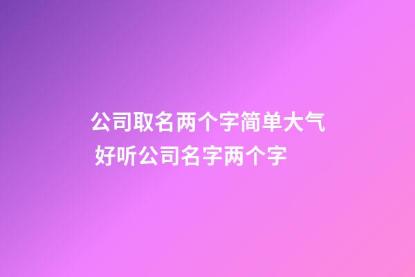 公司取名两个字简单大气 好听公司名字两个字